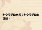 七夕節(jié)活動(dòng)音樂(lè)（七夕節(jié)活動(dòng)有哪些）