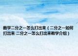 數(shù)學二分之一怎么打出來（二分之一如何打出來 二分之一怎么打出來教學介紹）