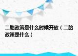 二胎政策是什么時(shí)候開放（二胎政策是什么）