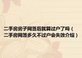 二手房房子網(wǎng)簽后就算過戶了嗎（二手房網(wǎng)簽多久不過戶會(huì)失效介紹）