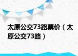 太原公交73路票價(jià)（太原公交73路）
