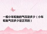 一般小車輪胎的氣壓是多少（小車輪胎氣壓多少是正常的）