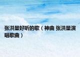 張洪量好聽(tīng)的歌（神曲 張洪量演唱歌曲）