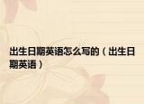 出生日期英語(yǔ)怎么寫(xiě)的（出生日期英語(yǔ)）