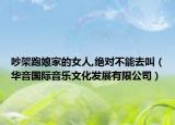 吵架跑娘家的女人,絕對不能去叫（華音國際音樂文化發(fā)展有限公司）