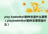 play basketball的中文是什么意思（playbasketball的中文意思是什么）