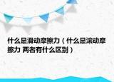 什么是滑動摩擦力（什么是滾動摩擦力 兩者有什么區(qū)別）