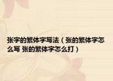 張字的繁體字寫法（張的繁體字怎么寫 張的繁體字怎么打）