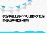 事業(yè)單位工資4000元扣多少社保單位社?？梢匝a(bǔ)繳嗎
