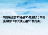 本田凌派加92還是95號(hào)油好（本田凌派加92號(hào)汽油還是95號(hào)汽油）