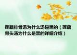 蓮藕排骨湯為什么湯是黑的（蓮藕骨頭湯為什么是黑的詳細(xì)介紹）