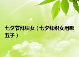 七夕節(jié)拜織女（七夕拜織女用哪五子）