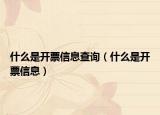 什么是開票信息查詢（什么是開票信息）