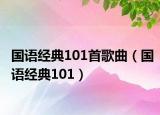 國(guó)語(yǔ)經(jīng)典101首歌曲（國(guó)語(yǔ)經(jīng)典101）