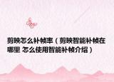 剪映怎么補幀率（剪映智能補幀在哪里 怎么使用智能補幀介紹）