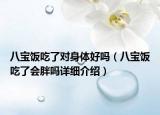 八寶飯吃了對(duì)身體好嗎（八寶飯吃了會(huì)胖嗎詳細(xì)介紹）