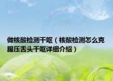 做核酸檢測干嘔（核酸檢測怎么克服壓舌頭干嘔詳細(xì)介紹）