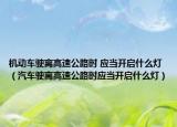 機動車駛離高速公路時 應(yīng)當(dāng)開啟什么燈（汽車駛離高速公路時應(yīng)當(dāng)開啟什么燈）