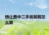 轉(zhuǎn)讓費(fèi)中二手房契稅怎么算