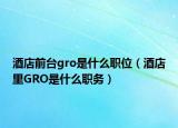 酒店前臺gro是什么職位（酒店里GRO是什么職務(wù)）