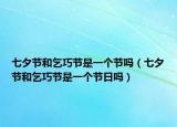 七夕節(jié)和乞巧節(jié)是一個節(jié)嗎（七夕節(jié)和乞巧節(jié)是一個節(jié)日嗎）
