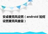 安卓麥克風(fēng)設(shè)置（android 如何設(shè)置麥克風(fēng)音量）