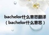 bachelor什么意思翻譯（bachelor什么意思）