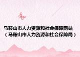 馬鞍山市人力資源和社會保障網(wǎng)站（馬鞍山市人力資源和社會保障局）