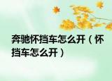 奔馳懷擋車怎么開(kāi)（懷擋車怎么開(kāi)）