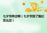 七夕節(jié)咋過?。ㄆ呦?jié)到了我們怎么過）