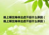 晚上睡覺(jué)身體出虛汗是什么原因（晚上睡覺(jué)身體出虛汗是什么原因）