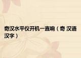 奇漢水平儀開機(jī)一直響（奇 漢語漢字）