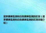 居家健康監(jiān)測和自我健康監(jiān)測的區(qū)別（居家健康監(jiān)測和自我健康監(jiān)測的區(qū)別詳細介紹）