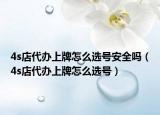 4s店代辦上牌怎么選號安全嗎（4s店代辦上牌怎么選號）