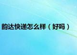 韻達(dá)快遞怎么樣（好嗎）