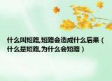 什么叫短路,短路會造成什么后果（什么是短路,為什么會短路）
