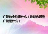 廣院的全稱是什么（誰能告訴我廣院是什么）