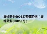 康緣藥業(yè)600557股票價格（康緣藥業(yè)[600557]）