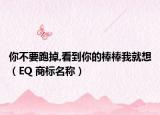 你不要跑掉,看到你的棒棒我就想（EQ 商標名稱）