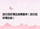 且行且珍惜出自哪首詩(shī)（且行且珍惜出自）