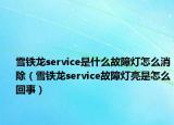 雪鐵龍service是什么故障燈怎么消除（雪鐵龍service故障燈亮是怎么回事）