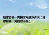 地球自轉(zhuǎn)一周的時間是多少天（地球自轉(zhuǎn)一周的時間是）