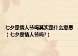 七夕是情人節(jié)嗎其實(shí)是什么意思（七夕是情人節(jié)嗎?）