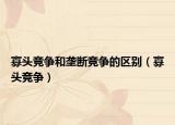 寡頭競爭和壟斷競爭的區(qū)別（寡頭競爭）