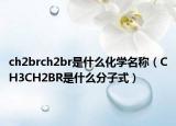 ch2brch2br是什么化學名稱（CH3CH2BR是什么分子式）