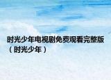 時(shí)光少年電視劇免費(fèi)觀看完整版（時(shí)光少年）