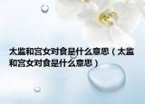 太監(jiān)和宮女對(duì)食是什么意思（太監(jiān)和宮女對(duì)食是什么意思）