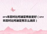 crv本田對(duì)比柯迪亞克誰更好（crv本田對(duì)比柯迪亞克怎么選擇）