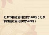 七夕節(jié)的紅包可以發(fā)520嗎（七夕節(jié)微信紅包可以發(fā)520嗎）
