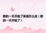 新的一天開始了英語怎么說（新的一天開始了）